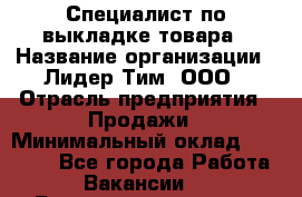 Специалист по выкладке товара › Название организации ­ Лидер Тим, ООО › Отрасль предприятия ­ Продажи › Минимальный оклад ­ 30 000 - Все города Работа » Вакансии   . Башкортостан респ.,Баймакский р-н